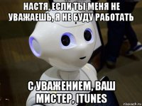 настя, если ты меня не уважаешь, я не буду работать с уважением, ваш мистер, itunes