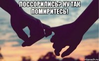 поссорились? ну так помиритесь! 