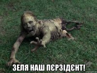  зеля наш пєрзідєнт!