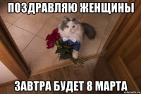 поздравляю женщины завтра будет 8 марта