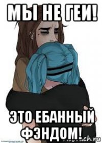 мы не геи! это ебанный фэндом!