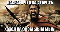 насрать что нас горсть хохол на сссыыыыыыы