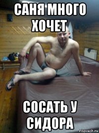 саня много хочет сосать у сидора