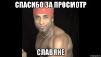 спасибо за просмотр славяне