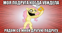 моя подруга когда увидела рядом со мной другую подругу