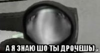  а я знаю шо ты дрочешь)