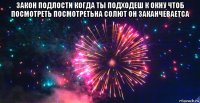 закон подлости когда ты подходеш к окну чтоб посмотреть посмотретьна солют он заканчеваетса 