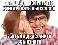 слушай, а говорят, что руевит опять обоссался ебать он дристунито ссыкунито