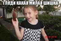 гляди какая милая шишка 