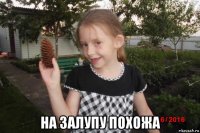  на залупу похожа