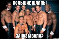 большие шляпы заказывали?