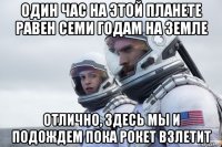 один час на этой планете равен семи годам на земле отлично, здесь мы и подождем пока рокет взлетит