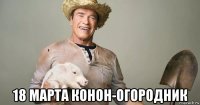  18 марта конон-огородник