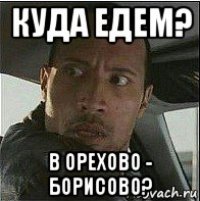 куда едем? в орехово - борисово?