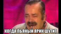  когда пьяный ярик шутит