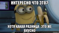 интересно что это? хотя какая разница , это же вкусно