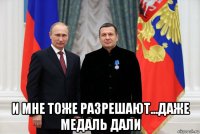  и мне тоже разрешают...даже медаль дали