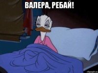 валера, ребай! 