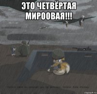 это четвёртая мироовая!!! 