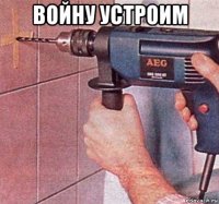войну устроим 