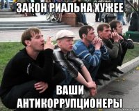 закон риальна хужее ваши антикоррупционеры