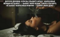 дорогие девушки, если вы слышите фразу: «некрасивых женщин не бывает — бывает мало водки» смело отвечайте: «не бывает некрасивых мужчин — бывает мало денег» 