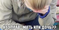  кто прав - мать или дочь??