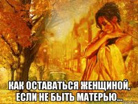  как оставаться женщиной, если не быть матерью...