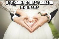 вот какие слова сказала мне мама 