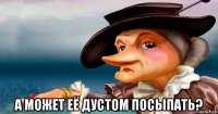  а может её дустом посыпать?
