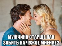 мужчина старше.как забить на чужое мнение?