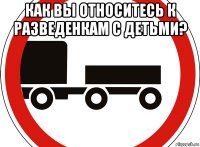 как вы относитесь к разведенкам с детьми? 