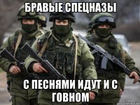 бравые спецназы с песнями идут и с говном