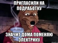 пригласили на подработку значит дома поменяю электрику