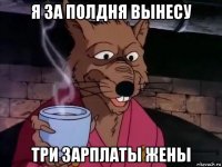 я за полдня вынесу три зарплаты жены