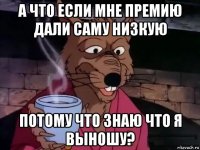 а что если мне премию дали саму низкую потому что знаю что я выношу?