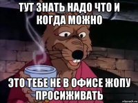 тут знать надо что и когда можно это тебе не в офисе жопу просиживать