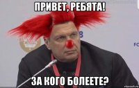 привет, ребята! за кого болеете?