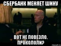 сбербанк меняет шину вот не повезло. прокололи?