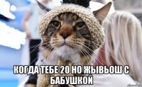  когда тебе 20 но жывьош с бабушкой