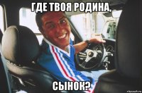 где твоя родина, сынок?