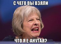 с чего вы взяли что я е-анутая?