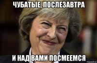 чубатые, послезавтра и над вами посмеемся