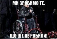 ми зробимо те, що ще не робили!