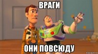 враги они повсюду