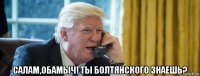  салам,обамыч! ты болтянского знаешь?