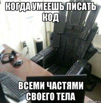когда умеешь писать код всеми частями своего тела