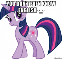 you don't even know english -_- 