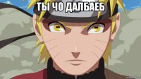 ты чо далбаеб 