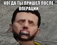 когда ты пришёл после операции 